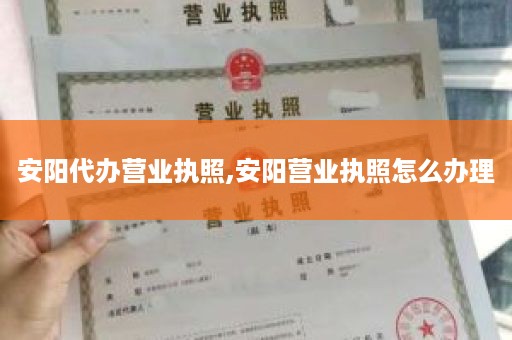 安阳代办营业执照,安阳营业执照怎么办理