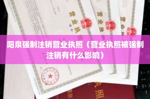 阳泉强制注销营业执照（营业执照被强制注销有什么影响）