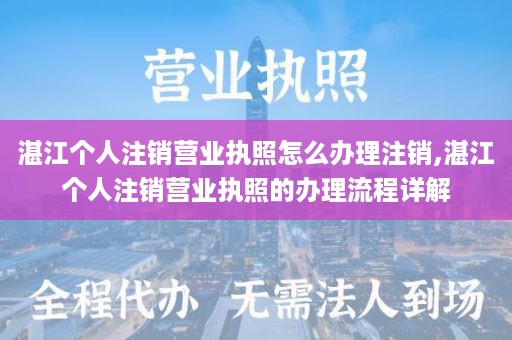 湛江个人注销营业执照怎么办理注销,湛江个人注销营业执照的办理流程详解