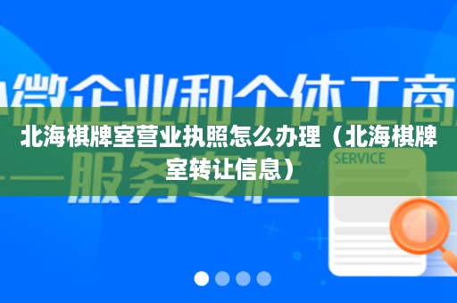 北海棋牌室营业执照怎么办理（北海棋牌室转让信息）