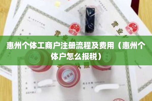 惠州个体工商户注册流程及费用（惠州个体户怎么报税）