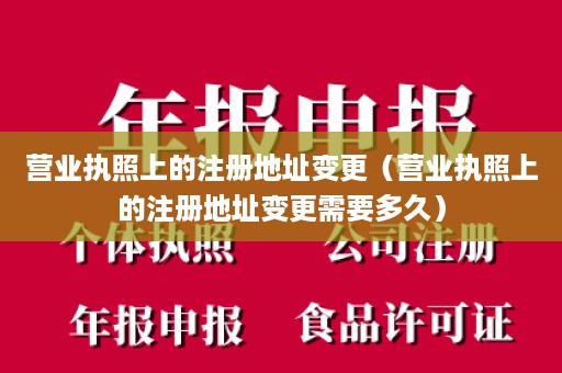 营业执照上的注册地址变更（营业执照上的注册地址变更需要多久）