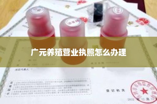 广元养殖营业执照怎么办理