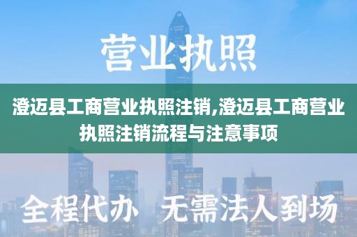 澄迈县工商营业执照注销,澄迈县工商营业执照注销流程与注意事项