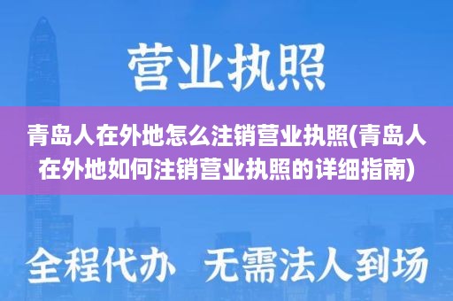 青岛人在外地怎么注销营业执照(青岛人在外地如何注销营业执照的详细指南)