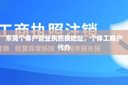 东莞个体户营业执照换地址，个体工商户代办