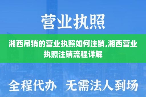 湘西吊销的营业执照如何注销,湘西营业执照注销流程详解