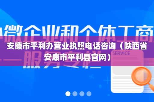 安康市平利办营业执照电话咨询（陕西省安康市平利县官网）