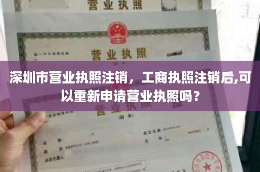 深圳市营业执照注销，工商执照注销后,可以重新申请营业执照吗？