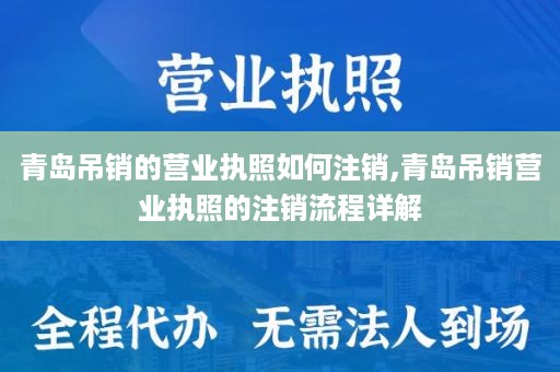 青岛吊销的营业执照如何注销,青岛吊销营业执照的注销流程详解