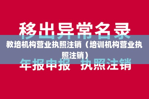 教培机构营业执照注销（培训机构营业执照注销）