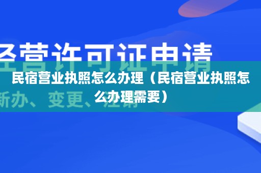 民宿营业执照怎么办理（民宿营业执照怎么办理需要）