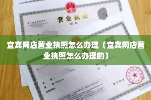 宜宾网店营业执照怎么办理（宜宾网店营业执照怎么办理的）