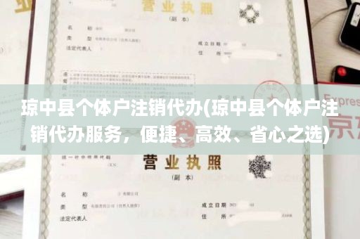 琼中县个体户注销代办(琼中县个体户注销代办服务，便捷、高效、省心之选)