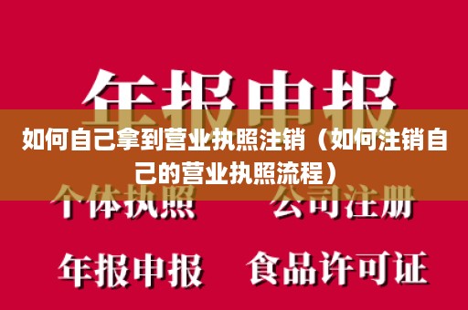 如何自己拿到营业执照注销（如何注销自己的营业执照流程）