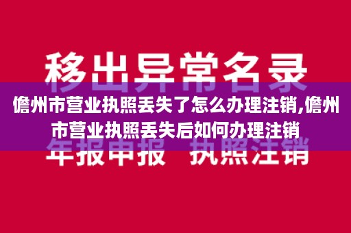 儋州市营业执照丢失了怎么办理注销,儋州市营业执照丢失后如何办理注销