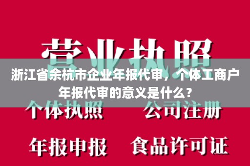 浙江省余杭市企业年报代审，个体工商户年报代审的意义是什么？