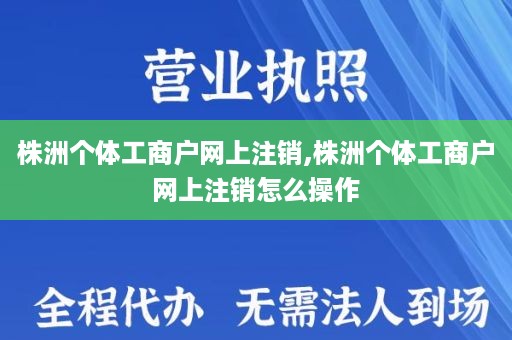 株洲个体工商户网上注销,株洲个体工商户网上注销怎么操作