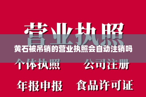 黄石被吊销的营业执照会自动注销吗