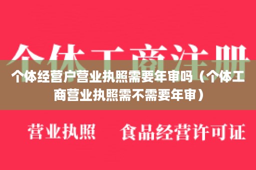 个体经营户营业执照需要年审吗（个体工商营业执照需不需要年审）