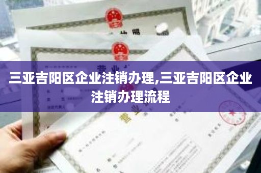 三亚吉阳区企业注销办理,三亚吉阳区企业注销办理流程