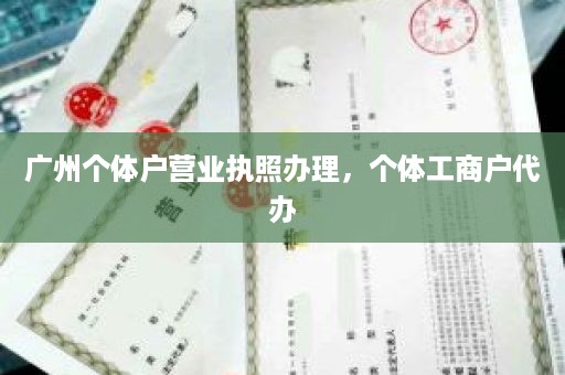 广州个体户营业执照办理，个体工商户代办