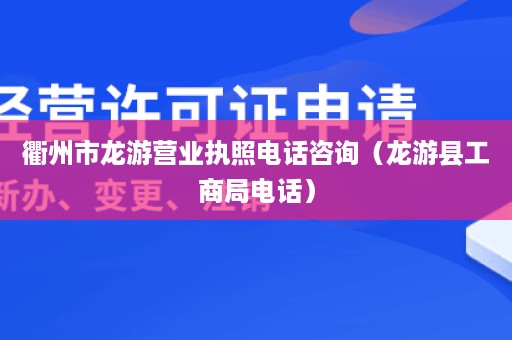 衢州市龙游营业执照电话咨询（龙游县工商局电话）