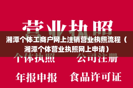 湘潭个体工商户网上注销营业执照流程（湘潭个体营业执照网上申请）