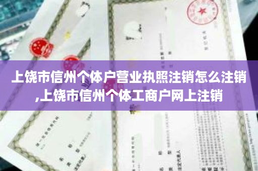 上饶市信州个体户营业执照注销怎么注销,上饶市信州个体工商户网上注销