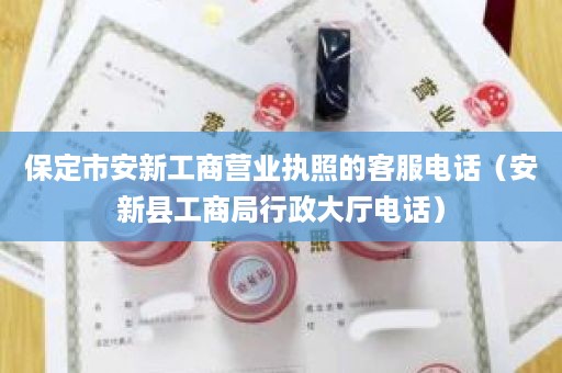 保定市安新工商营业执照的客服电话（安新县工商局行政大厅电话）