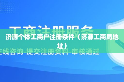 济源个体工商户注册条件（济源工商局地址）