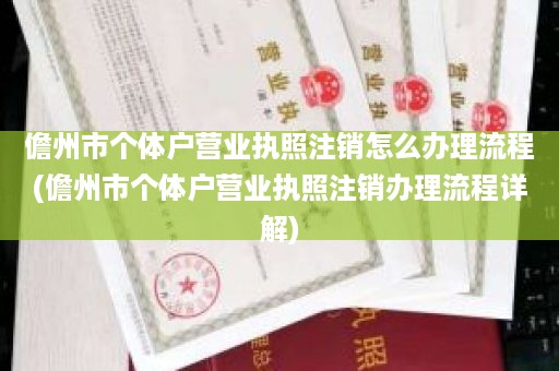 儋州市个体户营业执照注销怎么办理流程(儋州市个体户营业执照注销办理流程详解)