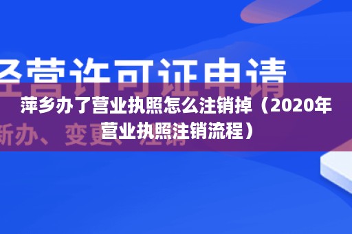 萍乡办了营业执照怎么注销掉（2020年营业执照注销流程）