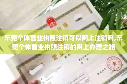 东莞个体营业执照注销可以网上注销吗,东莞个体营业执照注销的网上办理之路