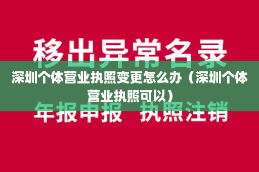 深圳个体营业执照变更怎么办（深圳个体营业执照可以）