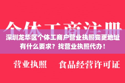 深圳龙华区个体工商户营业执照变更地址有什么要求？找营业执照代办！