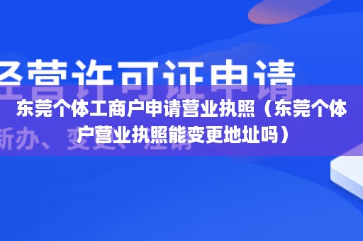 东莞个体工商户申请营业执照（东莞个体户营业执照能变更地址吗）