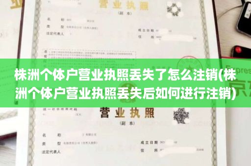 株洲个体户营业执照丢失了怎么注销(株洲个体户营业执照丢失后如何进行注销)