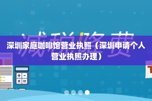 深圳家庭咖啡馆营业执照（深圳申请个人营业执照办理）