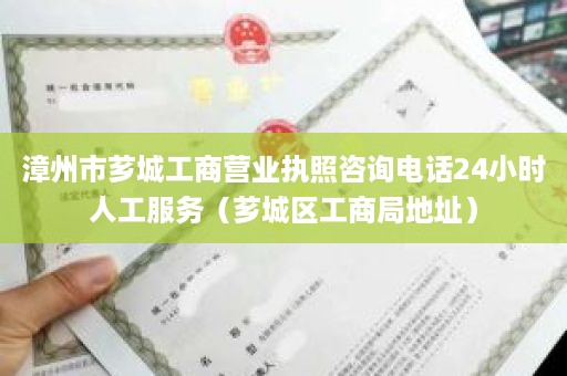 漳州市芗城工商营业执照咨询电话24小时人工服务（芗城区工商局地址）