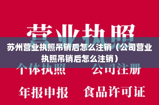 苏州营业执照吊销后怎么注销（公司营业执照吊销后怎么注销）