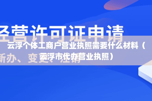 云浮个体工商户营业执照需要什么材料（云浮市代办营业执照）