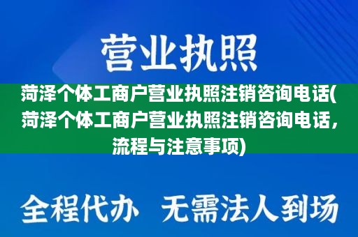 菏泽个体工商户营业执照注销咨询电话(菏泽个体工商户营业执照注销咨询电话，流程与注意事项)