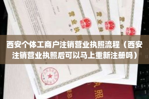 西安个体工商户注销营业执照流程（西安注销营业执照后可以马上重新注册吗）