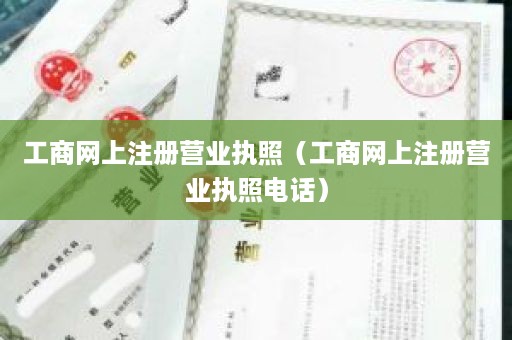 工商网上注册营业执照（工商网上注册营业执照电话）