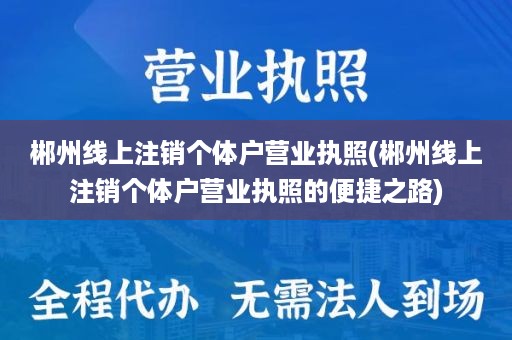 郴州线上注销个体户营业执照(郴州线上注销个体户营业执照的便捷之路)