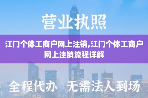 江门个体工商户网上注销,江门个体工商户网上注销流程详解