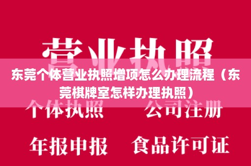 东莞个体营业执照增项怎么办理流程（东莞棋牌室怎样办理执照）