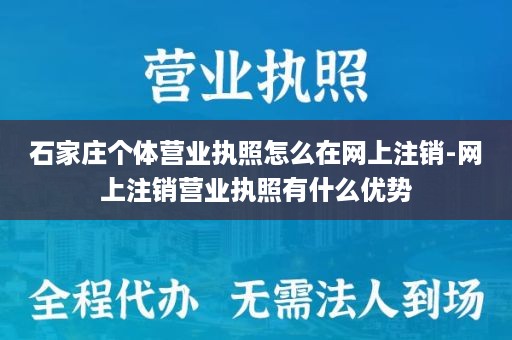 石家庄个体营业执照怎么在网上注销-网上注销营业执照有什么优势