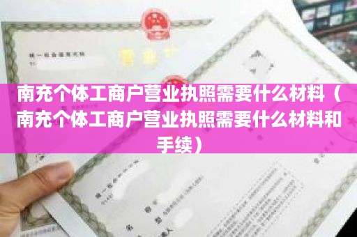 南充个体工商户营业执照需要什么材料（南充个体工商户营业执照需要什么材料和手续）